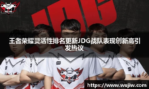 王者荣耀灵活性排名更新JDG战队表现创新高引发热议