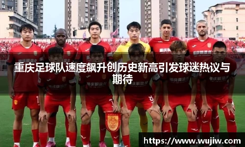 重庆足球队速度飙升创历史新高引发球迷热议与期待