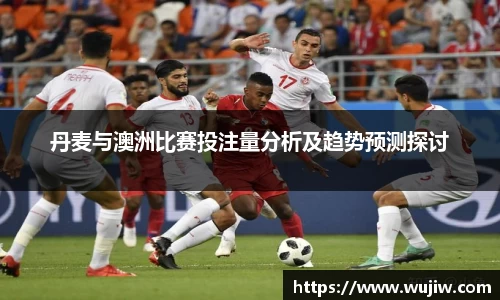 丹麦与澳洲比赛投注量分析及趋势预测探讨
